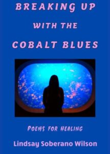 "Breaking Up with the Cobalt Blues Poems for Healing" by Lindsay Soberano Wilson